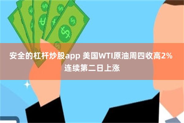 安全的杠杆炒股app 美国WTI原油周四收高2% 连续第二日上涨