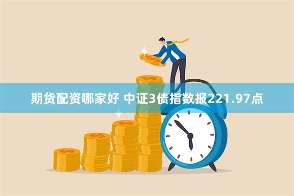 期货配资哪家好 中证3债指数报221.97点