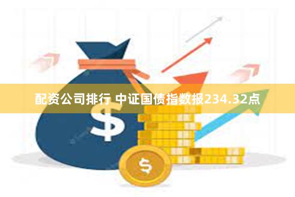 配资公司排行 中证国债指数报234.32点