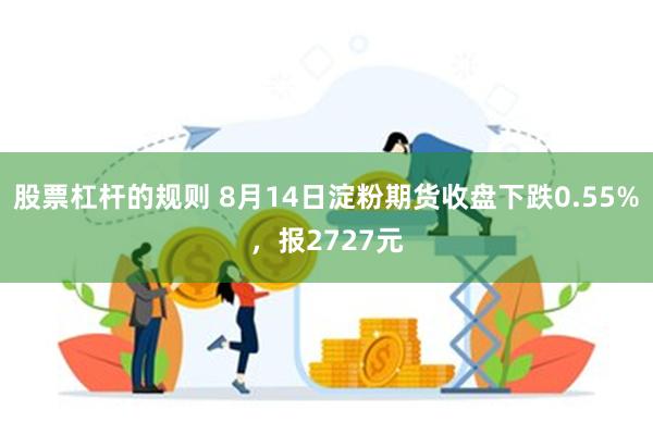 股票杠杆的规则 8月14日淀粉期货收盘下跌0.55%，报2727元