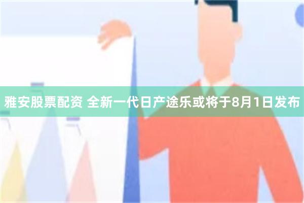 雅安股票配资 全新一代日产途乐或将于8月1日发布