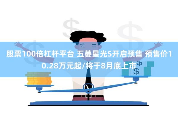 股票100倍杠杆平台 五菱星光S开启预售 预售价10.28万元起/将于8月底上市