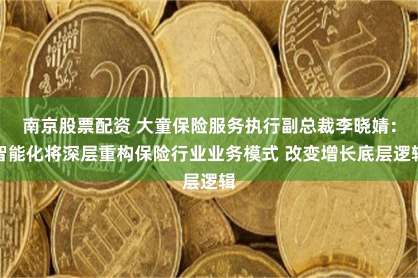 南京股票配资 大童保险服务执行副总裁李晓婧：智能化将深层重构保险行业业务模式 改变增长底层逻辑