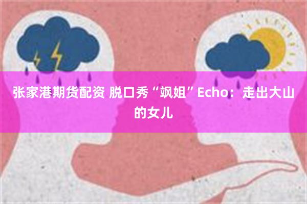 张家港期货配资 脱口秀“飒姐”Echo：走出大山的女儿