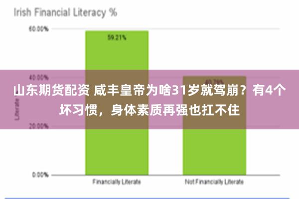 山东期货配资 咸丰皇帝为啥31岁就驾崩？有4个坏习惯，身体素质再强也扛不住