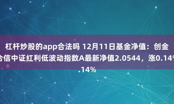 杠杆炒股的app合法吗 12月11日基金净值：创金合信中证红利低波动指数A最新净值2.0544，涨0.14%