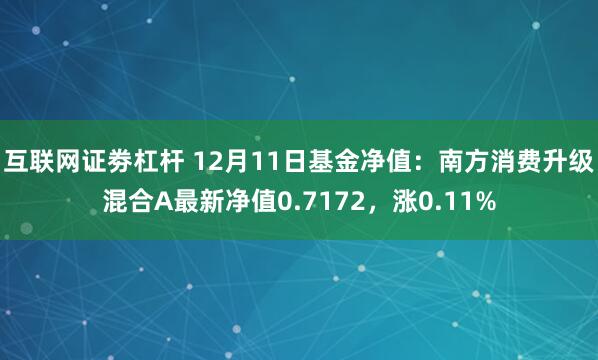 互联网证劵杠杆 12月11日基金净值：南方消费升级混合A最新净值0.7172，涨0.11%