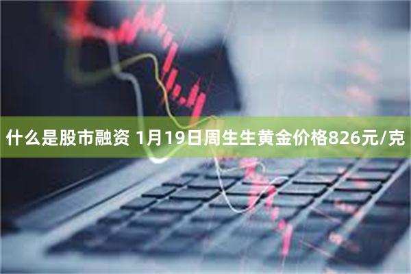 什么是股市融资 1月19日周生生黄金价格826元/克